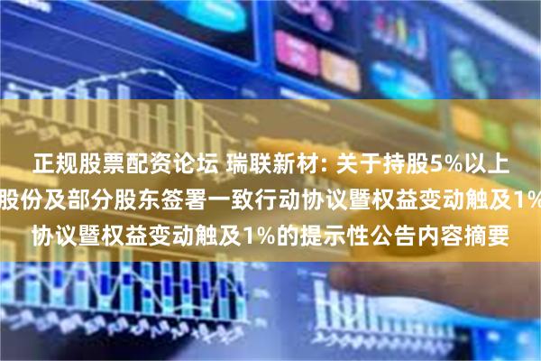 正规股票配资论坛 瑞联新材: 关于持股5%以上股东之一致行动人增持股份及部分股东签署一致行动协议暨权益变动触及1%的提示性公告内容摘要