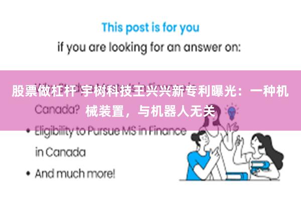 股票做杠杆 宇树科技王兴兴新专利曝光：一种机械装置，与机器人无关