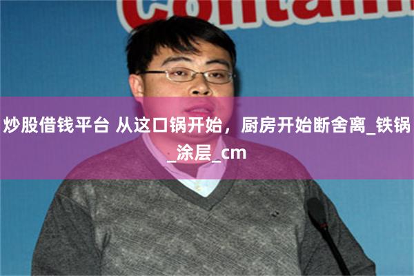 炒股借钱平台 从这口锅开始，厨房开始断舍离_铁锅_涂层_cm