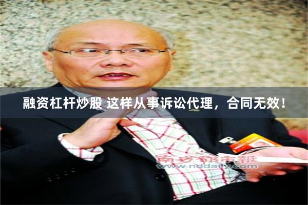 融资杠杆炒股 这样从事诉讼代理，合同无效！