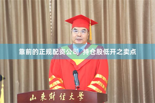靠前的正规配资公司  持仓股低开之卖点