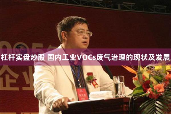 杠杆实盘炒股 国内工业VOCs废气治理的现状及发展