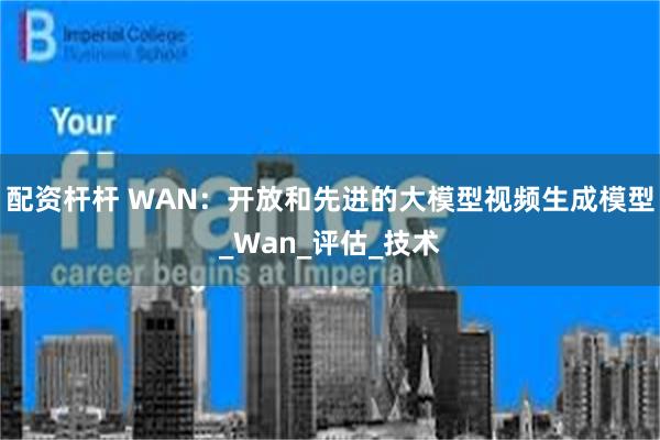 配资杆杆 WAN：开放和先进的大模型视频生成模型_Wan_评估_技术