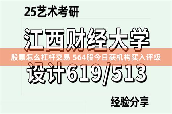 股票怎么杠杆交易 564股今日获机构买入评级