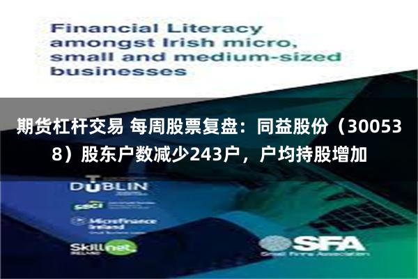期货杠杆交易 每周股票复盘：同益股份（300538）股东户数减少243户，户均持股增加