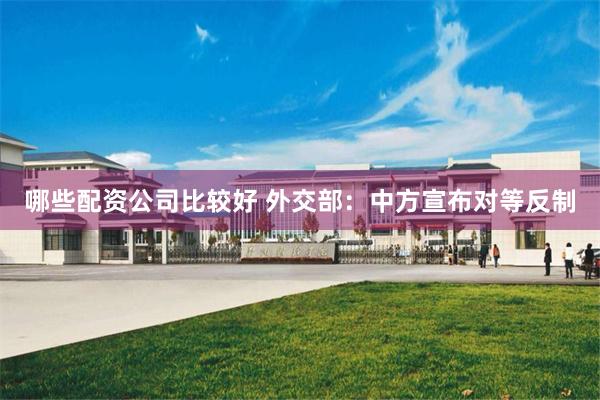哪些配资公司比较好 外交部：中方宣布对等反制