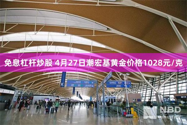免息杠杆炒股 4月27日潮宏基黄金价格1028元/克