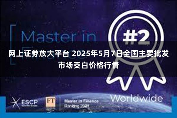 网上证劵放大平台 2025年5月7日全国主要批发市场茭白价格行情