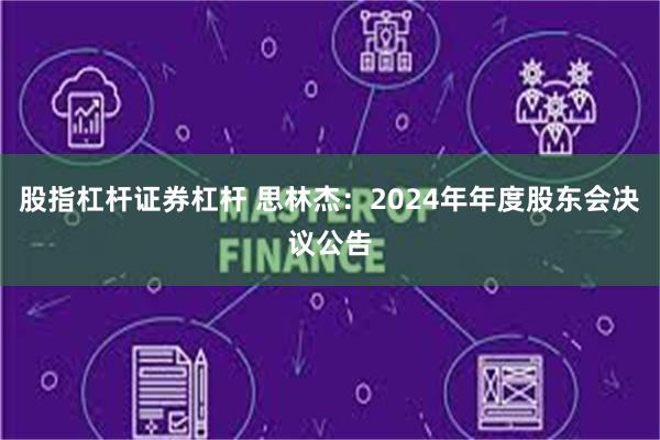 股指杠杆证券杠杆 思林杰：2024年年度股东会决议公告