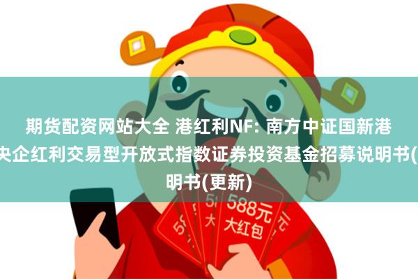 期货配资网站大全 港红利NF: 南方中证国新港股通央企红利交易型开放式指数证券投资基金招募说明书(更新)