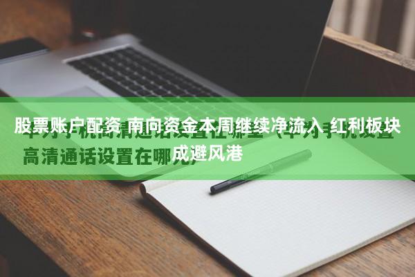 股票账户配资 南向资金本周继续净流入 红利板块成避风港