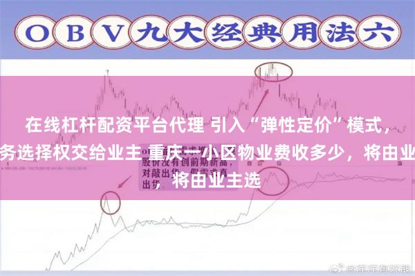 在线杠杆配资平台代理 引入“弹性定价”模式，将服务选择权交给业主 重庆一小区物业费收多少，将由业主选