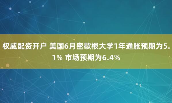 权威配资开户 美国6月密歇根大学1年通胀预期为5.1% 市场预期为6.4%