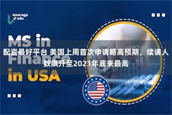 配资最好平台 美国上周首次申请略高预期，续请人数飙升至2021年底来最高
