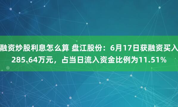 融资炒股利息怎么算 盘江股份：6月17日获融资买入285.64万元，占当日流入资金比例为11.51%