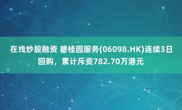 在线炒股融资 碧桂园服务(06098.HK)连续3日回购，累计斥资782.70万港元